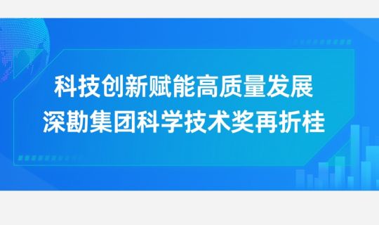 科技創(chuàng)新賦能高質(zhì)量發(fā)展，深勘集團科學(xué)技術(shù)獎再折桂